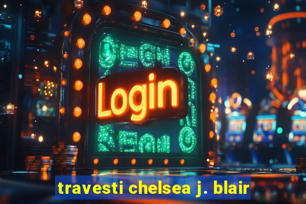 travesti chelsea j. blair
